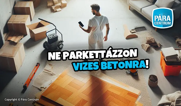 Építkezik, felújít? Ne parkettázzon vizes betonra!